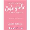 Jamila Lacosta Who Says Cute Girls Can't Cook? (Copertina rigida)