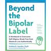 New Harbinger Publications Beyond the Bipolar Label: A Workbook to Overcome Self-Stigma, Break Free from Shame, and Live Authentically