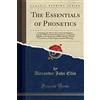 Forgotten Books The Essentials of Phonetics: Containing the Theory of an Universal Alphabet, Together With Its Practical Application as an Ethical Alphabet to the ... Uniform System of Writing (Classic Reprint)