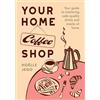 Hardie Grant Books Your Home Coffee Shop: Your Guide to Mastering Cafe-Quality Drinks and Snacks at Home
