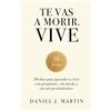 Daniel J. Martin Te vas a morir. Vive: 30 días para aprender a vivir con propósito, sin miedo y sin arrepentimientos