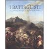 De Luca Editori d'Arte I battaglisti. La pittura di battaglia dal XVI al XVIII secolo. Catalogo della mostra (Tivoli, 16 giugno-30 ottobre 2011). Ediz. illustrata