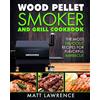 CreateSpace Independent Publishing Platf Wood Pellet Smoker and Grill Cookbook: The Most Delicious Recipes for Flavorful Barbecue