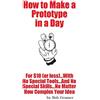 CreateSpace Independent Publishing Platf How To Make A Prototype in a Day: For $10 or Less...With No Special Tools...And No Special Skills...No Matter How Complex Your Idea: Volume 5