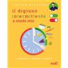 Il Digiuno Intermittente a Modo Mio. I Protocolli, I Benefici, Le Ricette