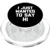 Funny Saying & Funny Designs I Just Wanted To Say Hi - Divertente detto Sarcastico Novità PopSockets PopGrip per MagSafe