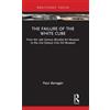 Routledge The Failure of the White Cube: From the 19th Century Moralist Art Museum to the 21st Century Civic Art Museum