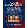 Casey R Sterling Adobe Photoshop 2025-2026 for Beginners (Tascabile)