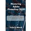 Valerie Mordi Mastering Adobe Photoshop 2025 (Tascabile)