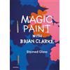 Brian Clarke Magic Paint with Brian Clarke: Stained Glass (Tascabile)