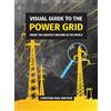 The Visual Power Grid Company Visual Guide to the Power Grid: Inside the Greatest Machine in the World