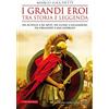 Newton Compton Editori I grandi eroi tra storia e leggenda. Da Achille a re Artù, da Ulisse a Gilgamesh, da Orlando a san Giorgio
