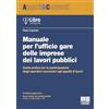 Maggioli Editore Manuale per l'ufficio gare delle imprese dei lavori pubblici. Guida pratica per la partecipazione degli operatori economici agli appalti di lavori