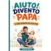 Staten House Aiuto! Divento Papà: La guida definitiva per futuri papà. Tutto quello che devi sapere per accompagnare la mamma durante la gravidanza e prepararti ai primi anni con il tuo bambino