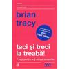 CURTEA VECHE Taci si treci la treaba! - Brian Tracy, Carti Cheie, Editie in limba romana