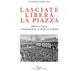 Colibrì Edizioni Lasciate libera la piazza. Brescia 1974. I neofascisti, il Mar, la strage