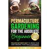 All We Need Publishing Permaculture Gardening for the Absolute Beginner: Follow Nature's Map to Grow Your Own Organic Food with Confidence and Transform Any Backyard Into a Thriving Ecosystem