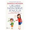 Rizzoli Libro - Daniele Novara - Urlare Non Serve A Nulla. Gestire I Conflitti Con I Fig