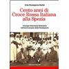 Giacche' Edizioni Libro - Giuseppina Barbe - Cento Anni Di Croce Rossa Italiana Alla Spezia. Il Co