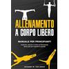 Youcanprint Allenamento a corpo libero. Manuale per principianti. Anatomia, esercizi e routine di allenamento senza pesi per superare la gravità