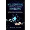 Sagittarius Publishing Intelligenza Artificiale e Machine Learning: Guida sulle tecnologie che stanno influenzando la nostra vita quotidiana, inclusa una profonda analisi ... and Machine Learning (Italian version)