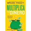 Brian Tracy Multiplica tu dinero: Guía práctica para volverse millon (Tascabile)