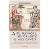 Cantagalli A te, Signore, sia gradito il mio canto. I testi dei canti processionali della Messa tra «sana tradizione» e «legittimo progresso»
