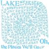 Lake Oh, the Places We'll Go (CD) Album