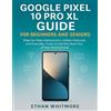 Ethan Whitmore Google Pixel 10 Pro XL Guide for Beginners and Senior (Tascabile)