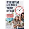 Hasiera Publishing Intermittent Fasting for Women Over 50: Boost Energy Without Counting Calories. The 30-Day Feel Great Reset Program for Weight Loss, Hormone Balance, and Healthy Aging Through Menopause.