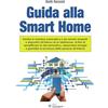 SANDIT Libri Guida alla Smart Home. Gestire in maniera automatica o da remoto impianti e dispositivi all'interno di un'abitazione, al fine di semplificare la vita domestica, risparmiare energia e garantire la ...