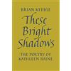 Angelico Press These Bright Shadows: The Poetry of Kathleen Raine