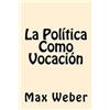 Max Weber La Politica Como Vocacion (Spanish Edition) (Tascabile)