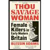 William Collins Thou Savage Woman: The gripping new true crime history book of female killers in early modern Britain