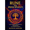 Mateusz Janeczek Rune per principianti - Guida completa alla divinazione, alla protezione e al cammino del potere