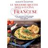 Newton Compton Editori Le migliori ricette della cucina francese. Oltre 2500 ricette per imparare a cucinare come i migliori chef parigini