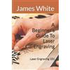 James White A Beginners Guide To Laser Engraving (Tascabile)