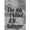 Alex Carulli The Day I Killed J. D. Salinger (Tascabile)