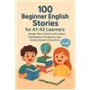 Sayed Tony 100 Beginner English Stories for A1-A2 Learners (Tascabile)