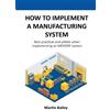 Martin Bailey How to implement a manufacturing system (Tascabile)