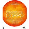 TEA Pensare col corpo. Lavoro, spazi, tempi, relazioni, moda, linguaggio, cibo, sessualità: ogni nostra scelta di vita ci cambia anche a livello fisico
