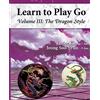 Good Move Press The Dragon Style (Learn to Play Go Volume III): Learn to Play Go Volume III: 3