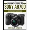 Darnell T Gonzales Beginners' Guide to Sony A6700 (Tascabile)