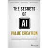 John Wiley & Sons Inc The Secrets of AI Value Creation: Practical Guide to Business Value Creation With Artificial Intelligence from Strategy to Execution
