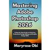 Maryrose Obi Mastering Adobe Photoshop 2026 (Tascabile)