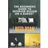 Reed Roan The Beginners Guide To Interior Design On A Budget (Tascabile)