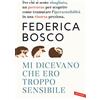 Vallardi A. Mi dicevano che ero troppo sensibile. Per chi si sente sbagliato, un percorso per scoprire come tramutare l'ipersensibilità in una risorsa preziosa. Nuova ediz.
