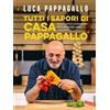 Vallardi A. Tutti i sapori di casa Pappagallo. Ricette golose e sorprendenti per la gioia degli occhi e del palato