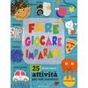 Crealibri Fare giocare imparare. 25 divertenti attività per tutti bambini! Ediz. a colori