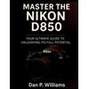 Dan P Williams Master the Nikon D850 (Tascabile) Complete Camera Mastery
